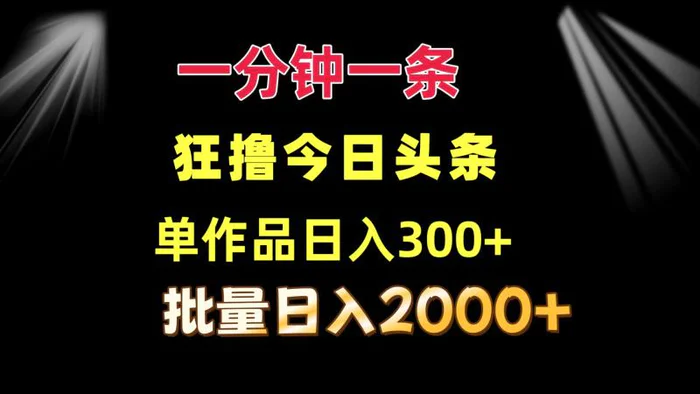 （12040期）一分钟一条 狂撸今日头条 单作品日收益300+ 批量日入2000+