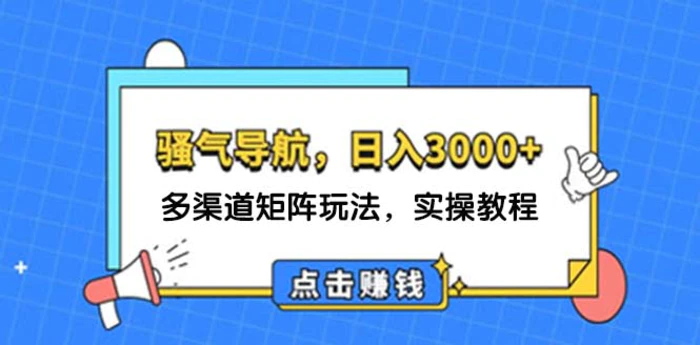 （12255期）日入3000+ 骚气导航，多渠道矩阵玩法，实操教程