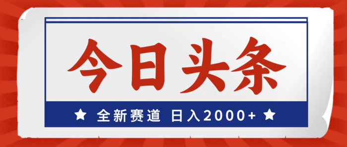 （12001期）今日头条，全新赛道，小白易上手，日入2000+