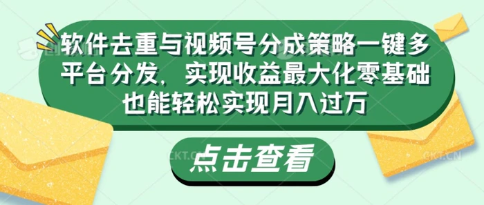 软件去重与视频号分成策略一键多平台分发，实现收益最大化零基础也能轻松实现月入过万