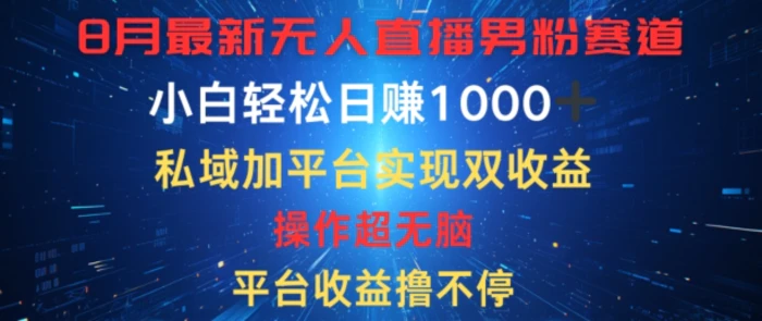 八月最新无人直播男粉赛道，平台收益撸不停，小白轻松日赚1K，私域加平台可实现双平台变现