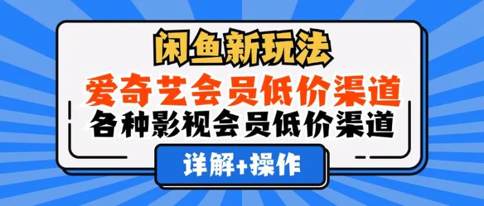 （12320期）闲鱼新玩法，爱奇艺会员低价渠道，各种影视会员低价渠道详解