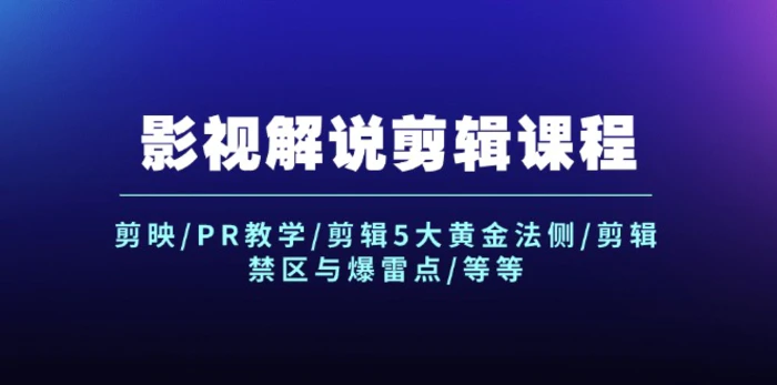 影视解说剪辑课程：剪映/PR教学/剪辑5大黄金法侧/剪辑禁区与爆雷点/等等