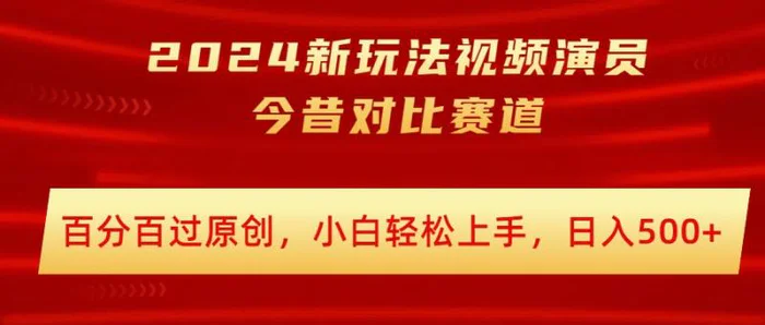 2024新玩法视频演员今昔对比赛道，百分百过原创，小白轻松上手，日入几张