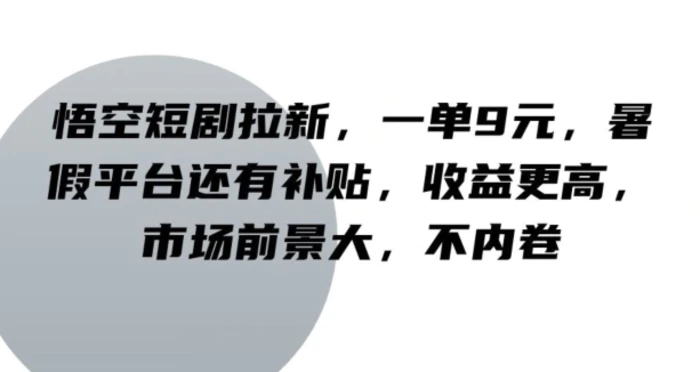 悟空短剧拉新，一单9元，暑假平台还有补贴，收益更高，市场前景大，不内卷