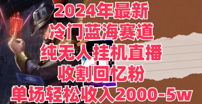 2024年最新冷门蓝海赛道，纯无人挂JI直播，收割回忆粉，单场收入轻松2000-5w+