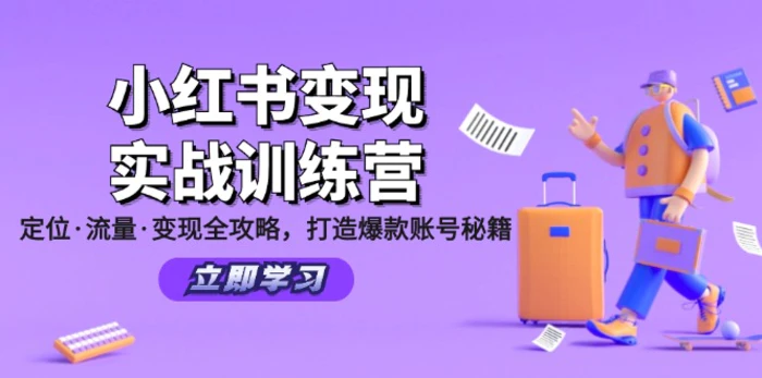 （12216期）小红书变现实战训练营：定位·流量·变现全攻略，打造爆款账号秘籍