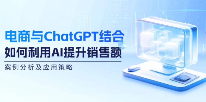 （12479期）电商与ChatGPT结合：如何利用AI提升销售额，案例分析及应用策略