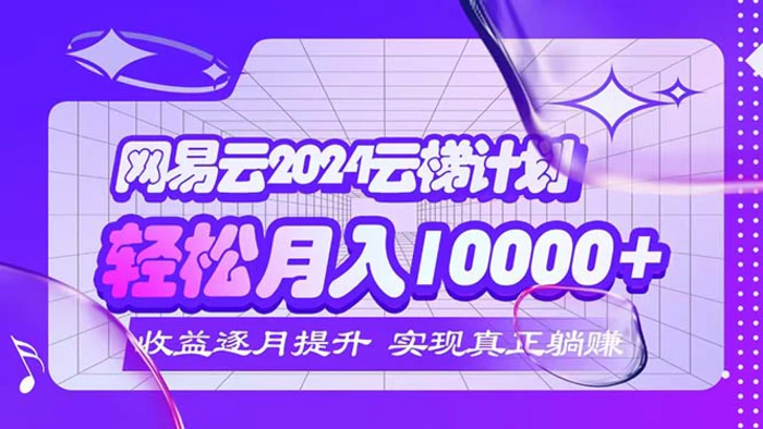 （12439期）2024网易云云梯计划 每月躺赚5000+