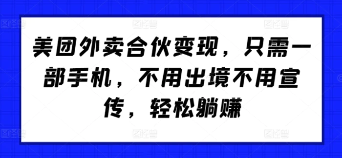 美团外卖合伙变现，只需一部手机，不用出境不用宣传，轻松躺赚!