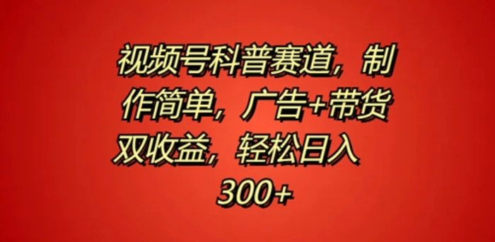 视频号科普赛道，制作简单，广告+带货双收益，轻松日入300+