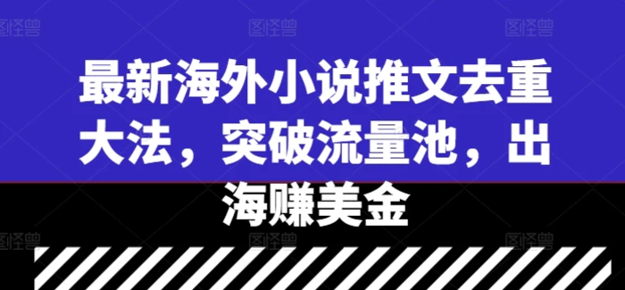 最新海外小说推文去重大法，突破流量池，出海赚美金