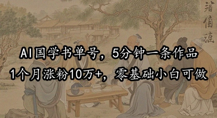 AI国学书单号，5分钟一条作品，1个月涨粉10万+，零基础小白可做