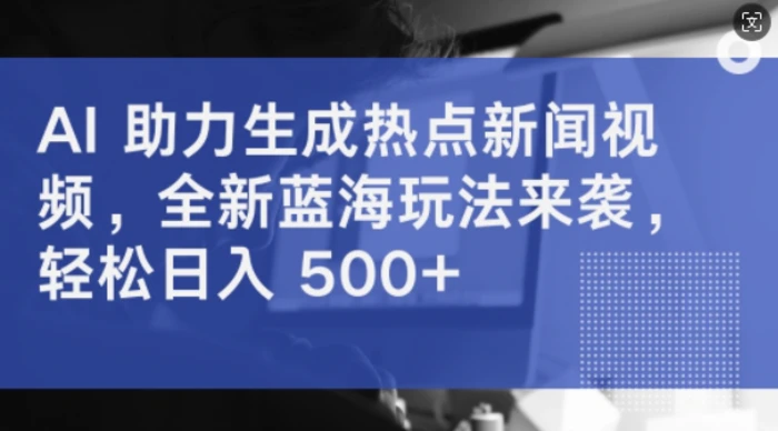 AI 助力生成热点新闻视频，全新蓝海玩法来袭，轻松日入几张