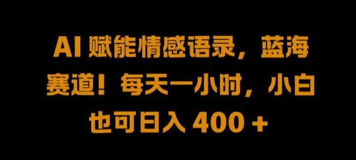 AI 赋能情感语录，蓝海赛道!每天一小时，小白也可日入 400 +【揭秘】