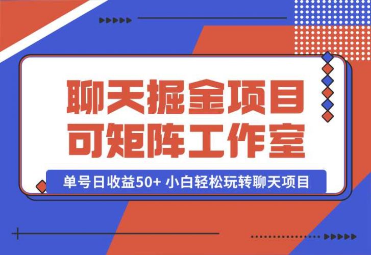 【2024.10.06】聊天掘金项目，可矩阵，适合工作室/个人实操 单号日收益50+ 小白轻松玩转聊天项目-新思维项目网