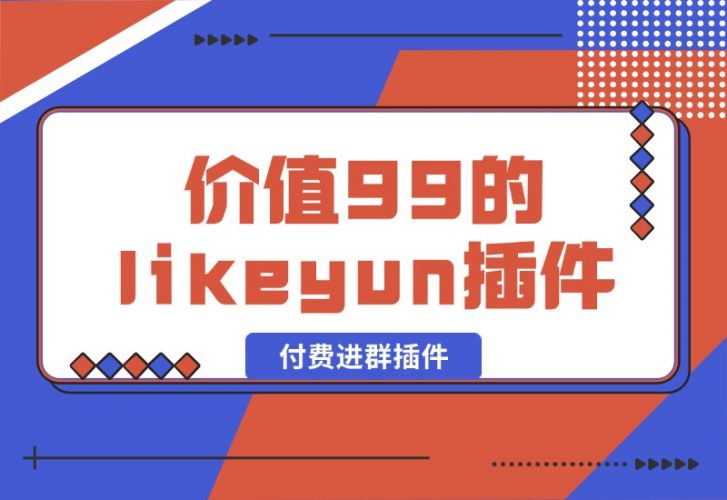 【2024.10.09】市场价值99的likeyun付费进群插件-新思维项目网