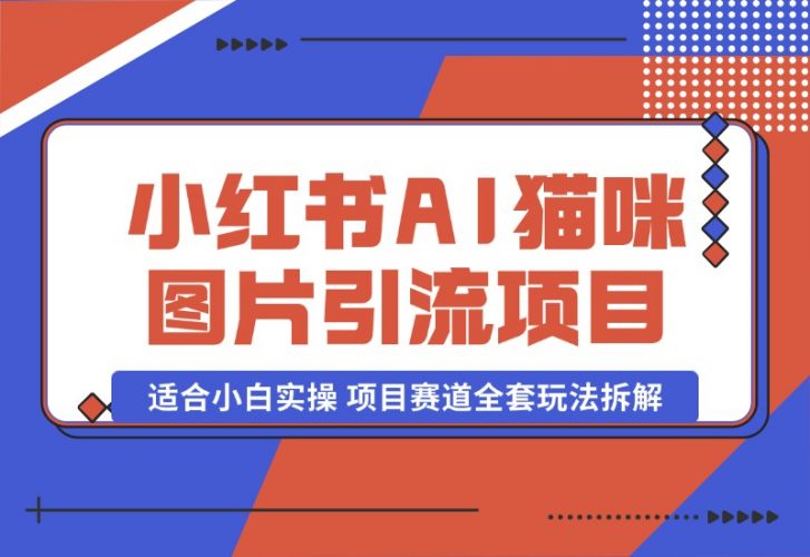 【2024.10.17】小红书AI猫咪图片引流项目，适合小白实操 项目赛道全套玩法拆解-新思维项目网