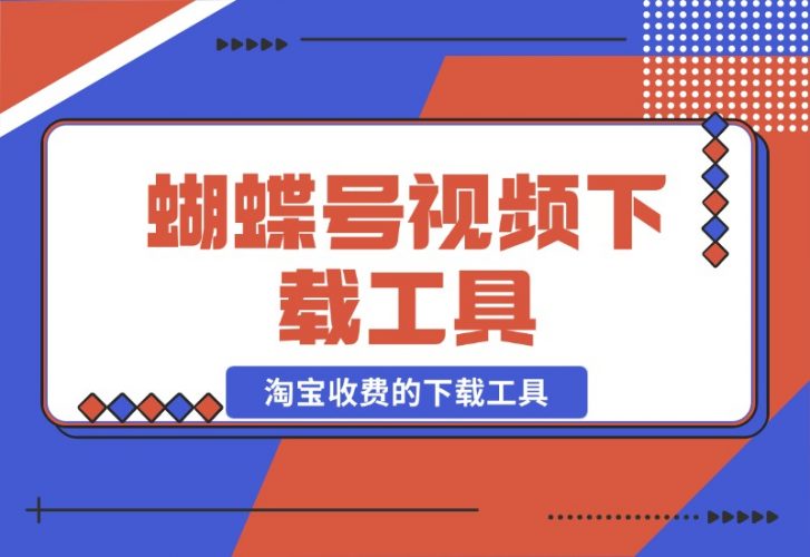 【2024.10.26】蝴蝶号视频下载工具，淘宝收费的下载工具 附带使用教程-新思维项目网