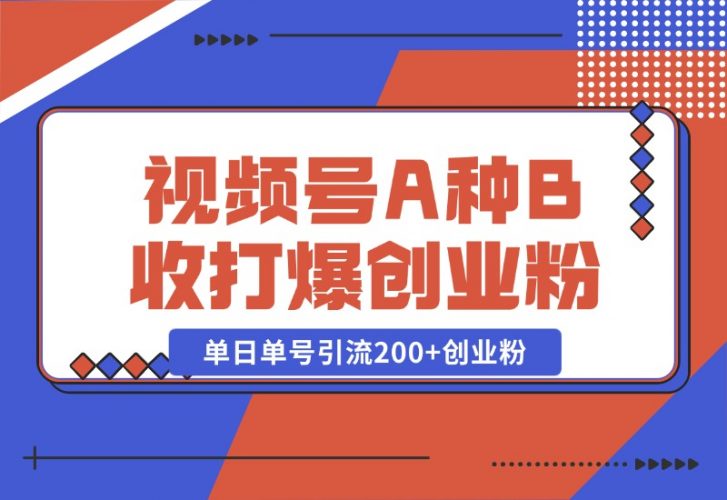 【2024.10.26】视频号“A种B收”打爆创业粉，一套视频模板打通自热流，单日单号引流200+创业粉-新思维项目网