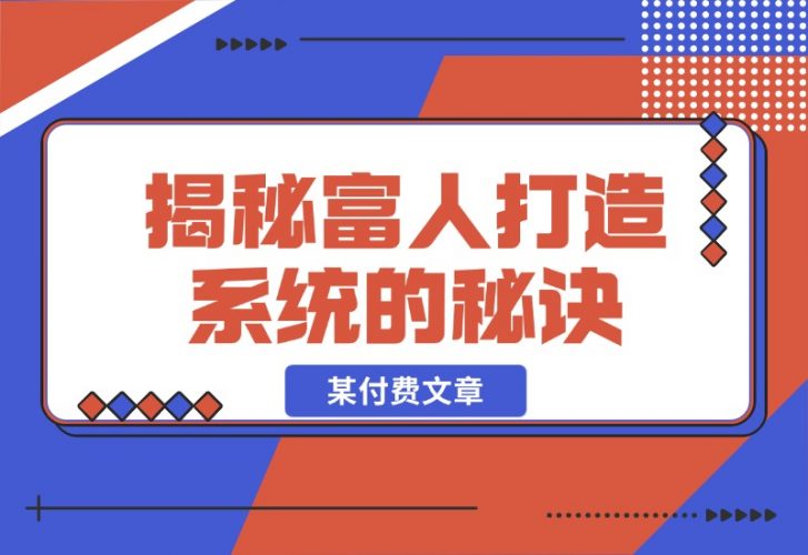 【2024.10.27】某付费文章：《揭秘富人打造系统的秘诀》-新思维项目网