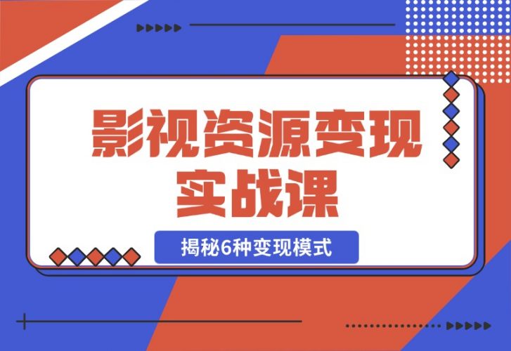 【2024.10.28】影视资源变现实战课：揭秘6种变现模式，传授资源整理与引流实操方法-新思维项目网