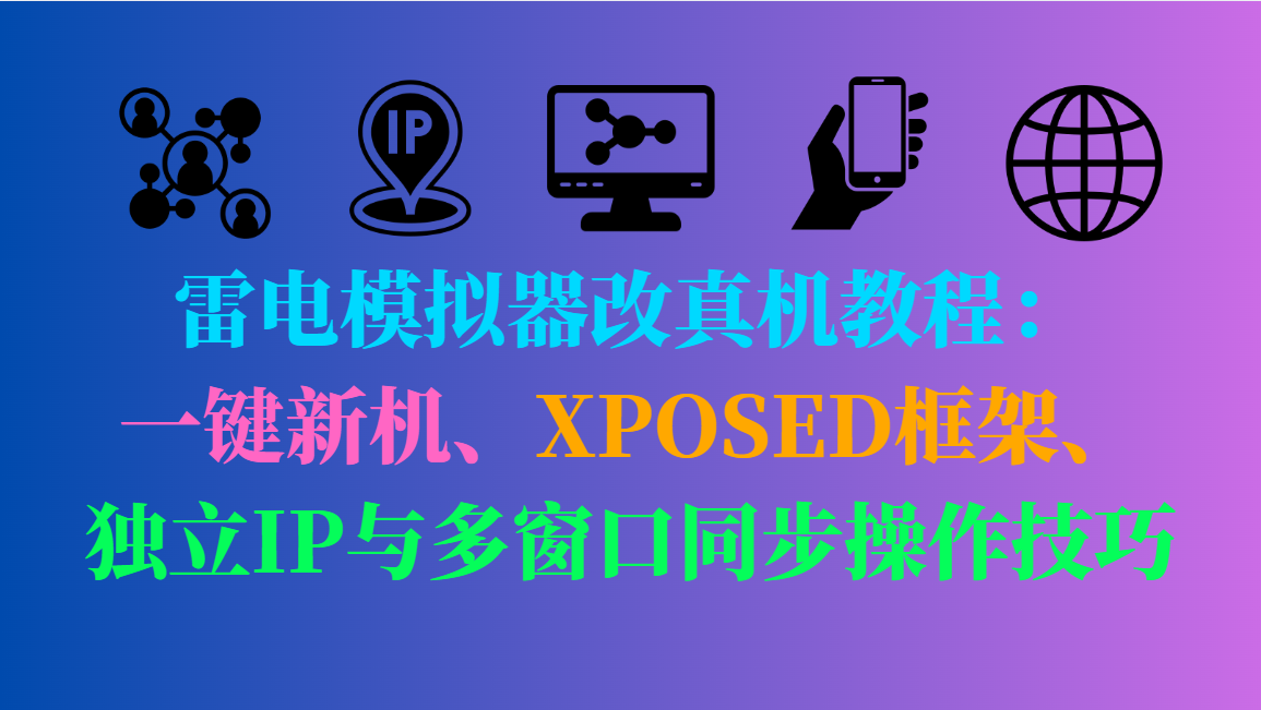 雷电模拟器改真机教程：一键新机、XPOSED框架、独立IP与多窗口同步操作技巧-