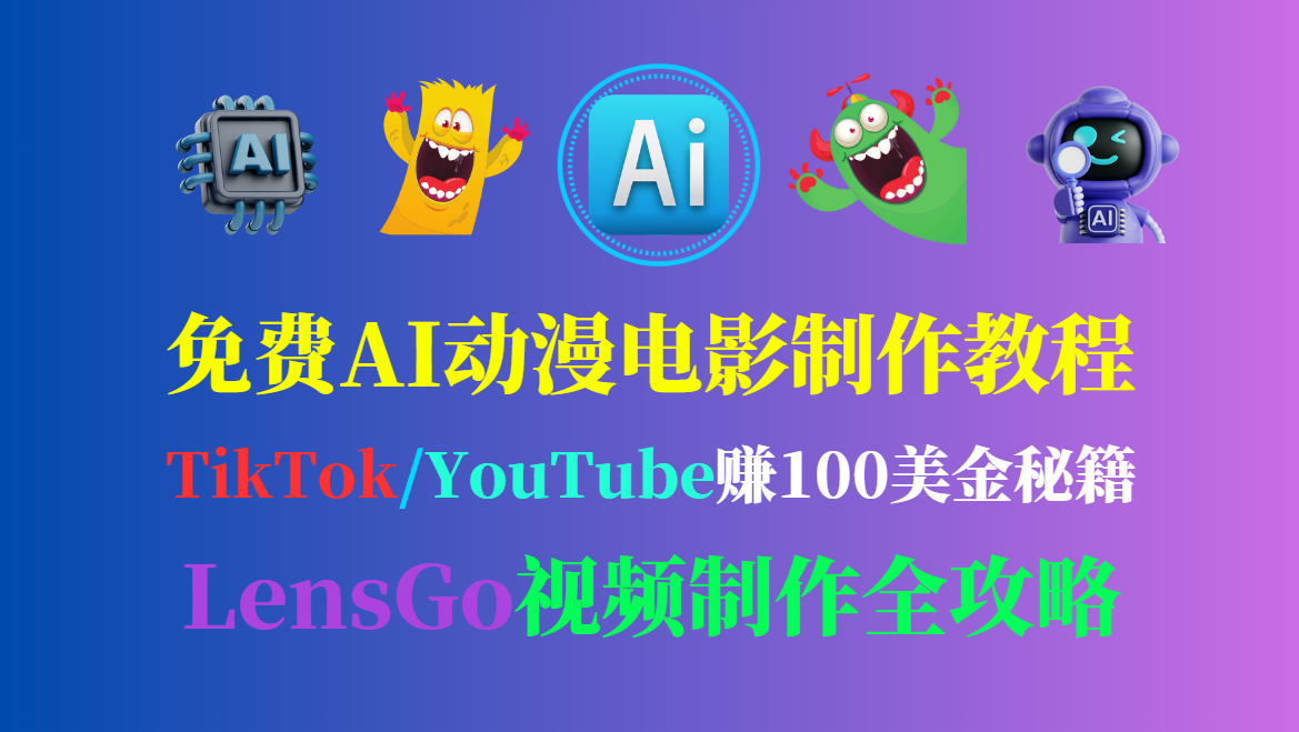 免费AI动漫电影制作教程 | TikTok/YouTube赚100美金秘籍 | LensGo视频制作全攻略-