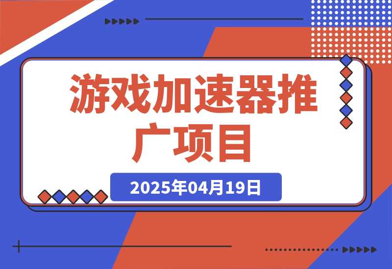 【精选】游戏加速器推广项目，图文+视频+2w字喂饭级教程-