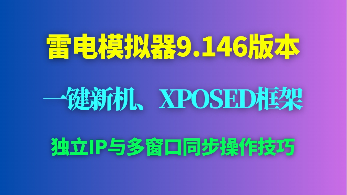 雷电模拟器9.146改真机教程：一键新机、XPOSED框架、独立IP与多窗口同步操作技巧-