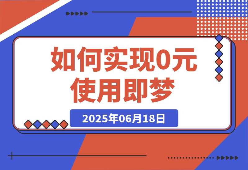 【2025.6.18】如何实现0元使用即梦，降低实操成本-