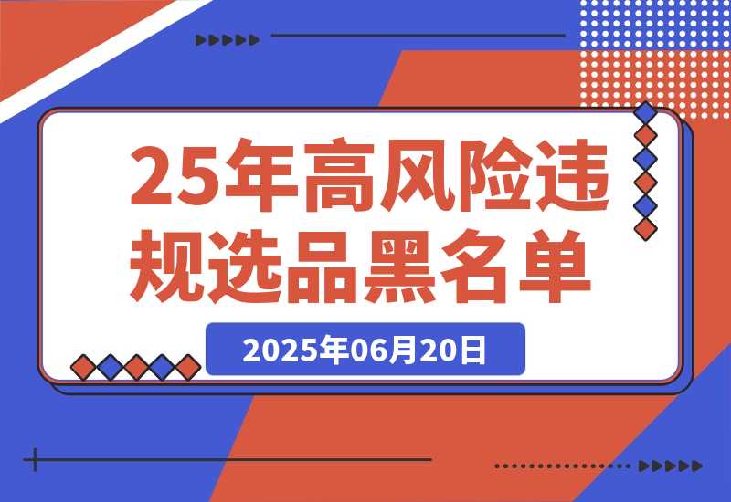 【2025.6.20】2025年高风险违规选品黑名单,深度揭秘！-