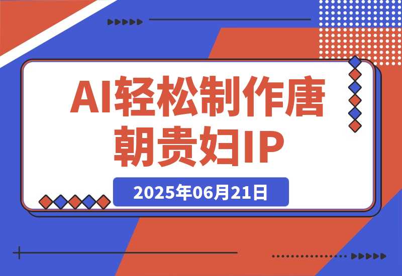 【2025.6.21】小红书+视频号+抖音，AI轻松制作唐朝贵妇IP，月入3万+-