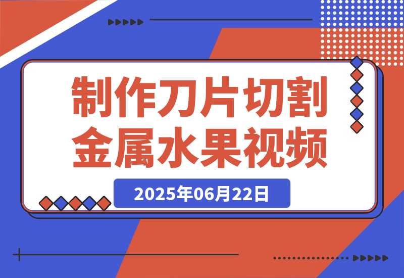 【2025.6.22】用AI制作刀片切割金属水果的视频，狂揽20万点赞-