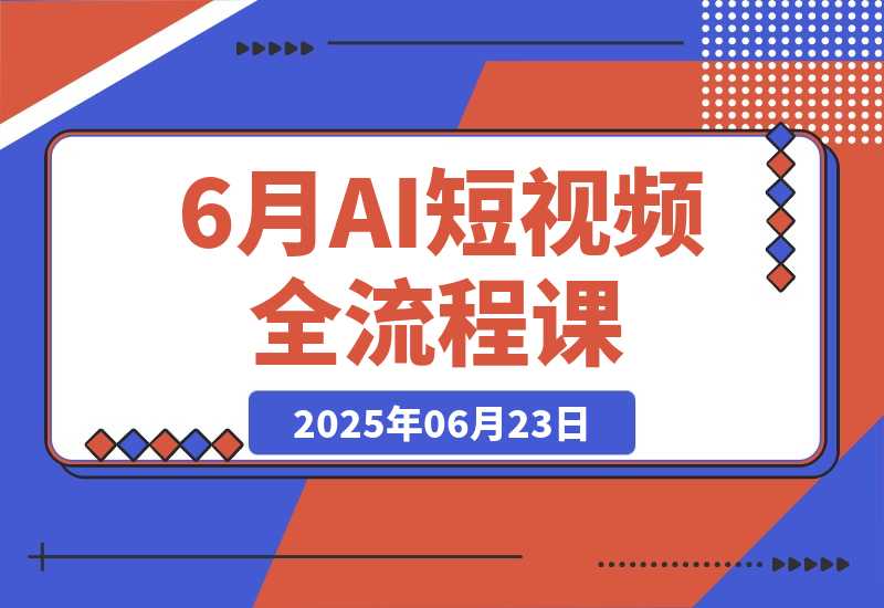 【2025.6.23】AI短视频全流程课，Deepseek提问到即梦制图，30种创意视频实战-