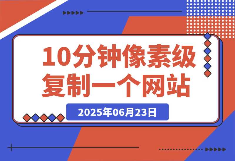 【2025.6.23】现在还有人手动去抄网站页面？这3个工具10分钟像素级复制一个网站-