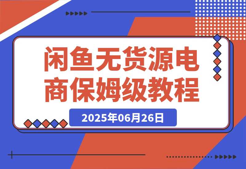 【2025.6.26】闲鱼无货源电商，实操保姆级教程，适合新手小白 