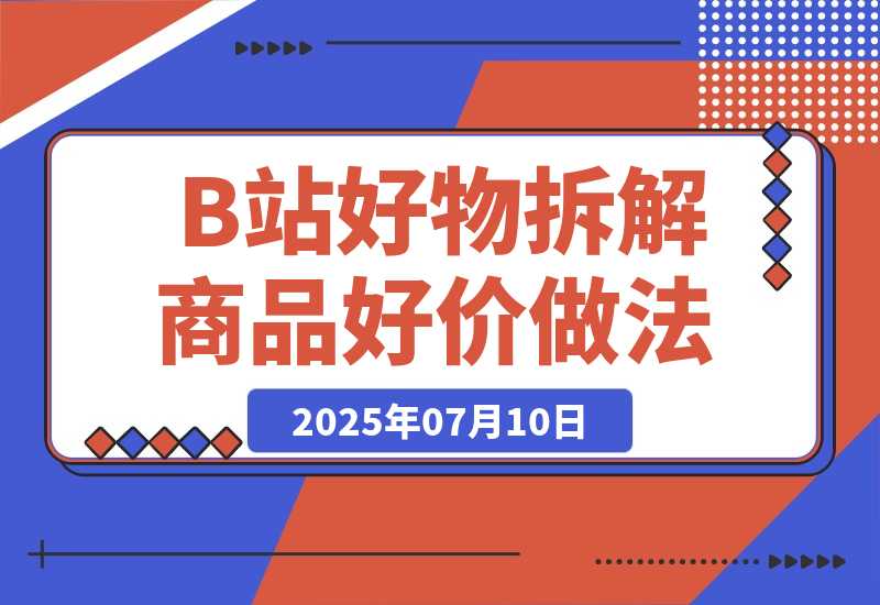 【2025.7.10】B站好物账号拆解-商品好价做法-