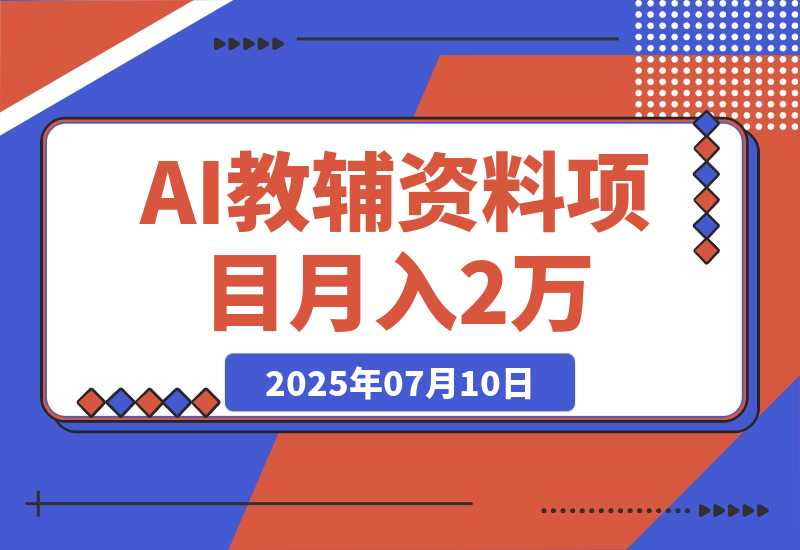【2025.7.10】AI教辅资料项目，AI生成+原创混剪+小红书爆款运营，新手月入2万+教程+资料-