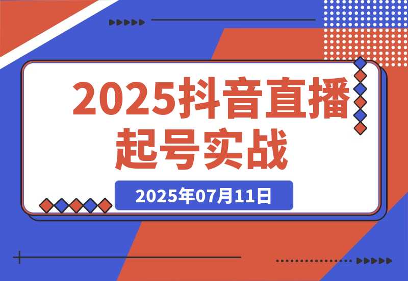 【2025.7.11】2025抖音直播起号实战，流量算法与设备实操，团队搭建与预算规划-