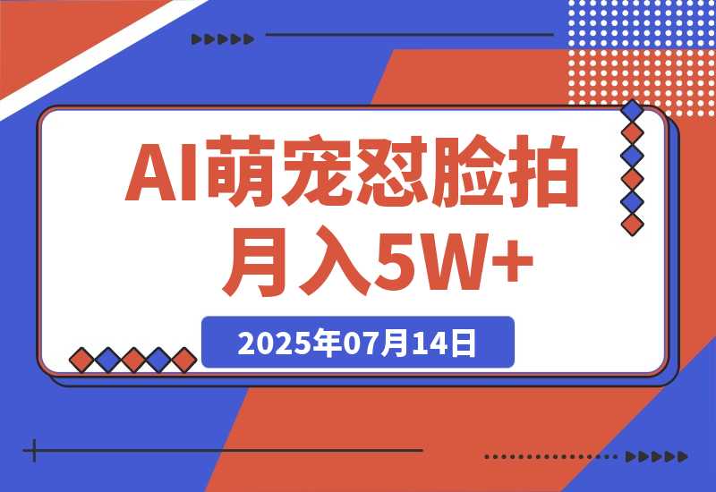 【2025.7.14】AI萌宠怼脸拍 萌宠赛道 精准高客单 每天十分钟月入5W+-