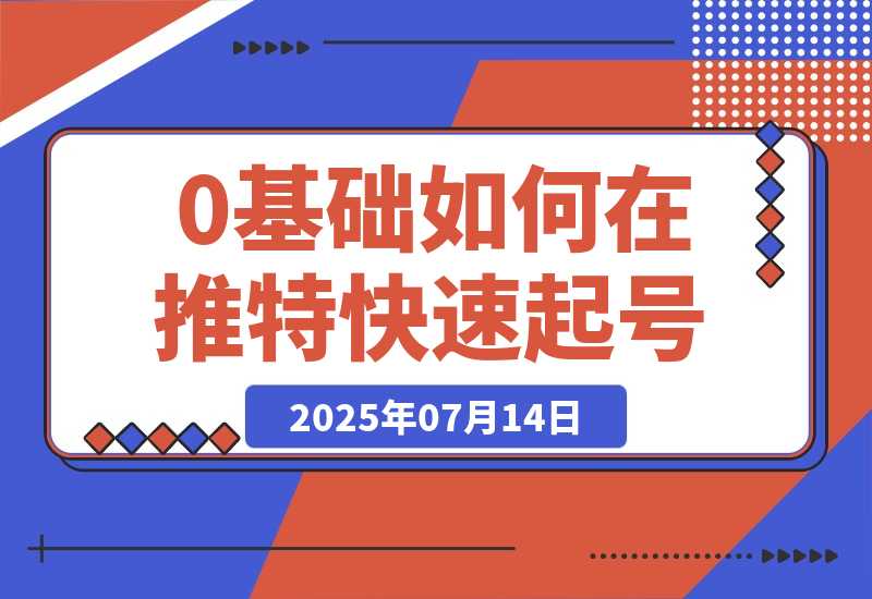 【2025.7.14】0基础如何在推特快速起号、写出爆文，完成变现闭环-