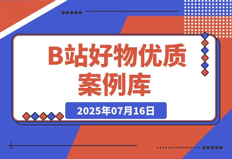 【2025.7.16】B站好物：优质案例库-