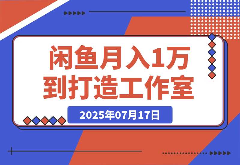 【2025.7.16】闲鱼从月入1万到打造30人工作室，我如何迈过“招人不赚钱”的坎-
