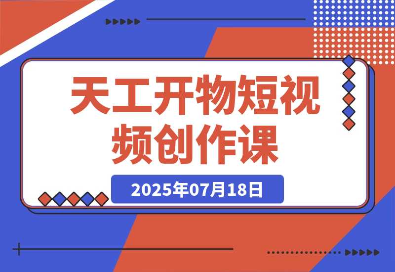 【2025.7.18】天工开物短视频创作课：插件配置与基础操作，场景动画全流程 古建案例实战-