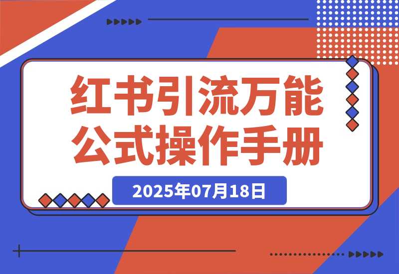 【2025.7.18】小红书引流万能公式和操作手册-
