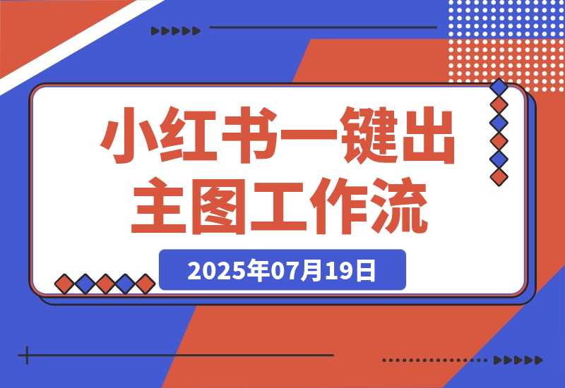 【2025.7.19】小红书一键出笔记主图工作流丨效果演示丨使用方法-