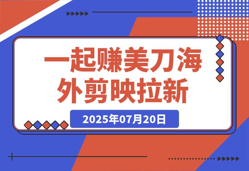 【2025.7.20】一起赚美刀!剪映拉新，35元一单，新蓝海项目，趁人少！-