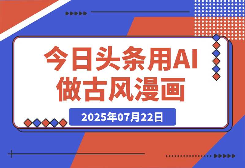 【2025.7.22】今日头条用AI做古风漫画，不拍摄，不露脸，头条号矩阵日入1k+-