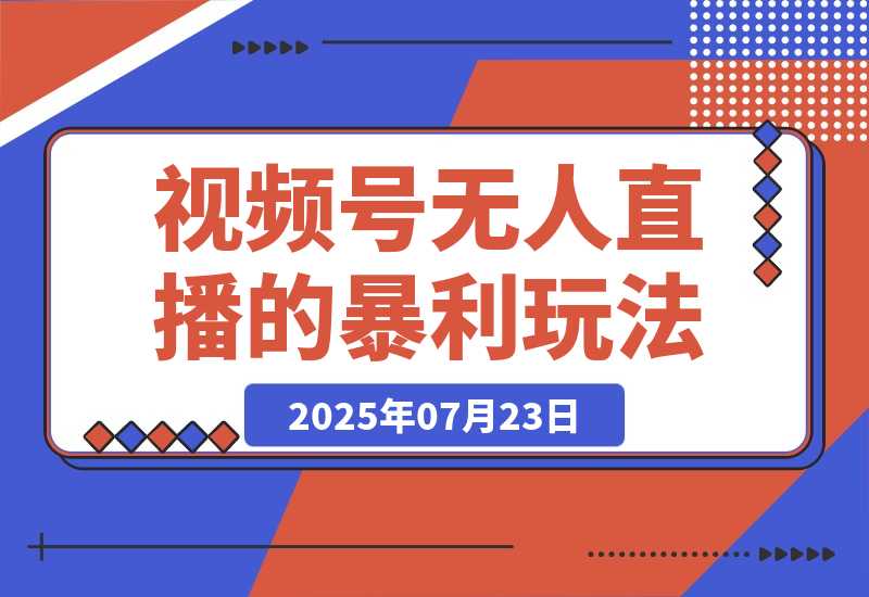 【2025.7.23】月入百万实战复盘：视频号无人直播的暴利玩法+避坑指南-